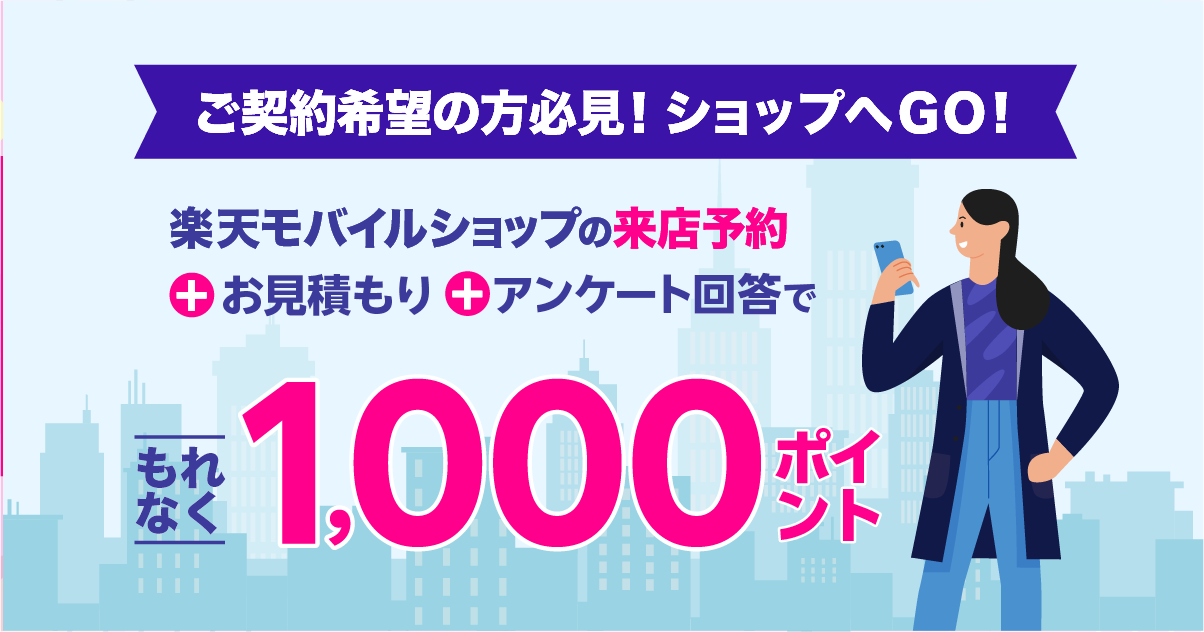 来店予約＆店頭で見積＆アンケート回答で、もれなく1,000ポイント獲得キャンペーン｜楽天モバイル店舗へGO！